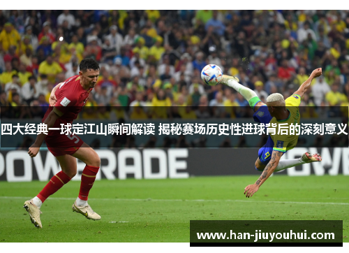 四大经典一球定江山瞬间解读 揭秘赛场历史性进球背后的深刻意义