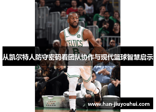 从凯尔特人防守密码看团队协作与现代篮球智慧启示 从凯尔特人防守密码看团队协作与现代篮球智慧启示