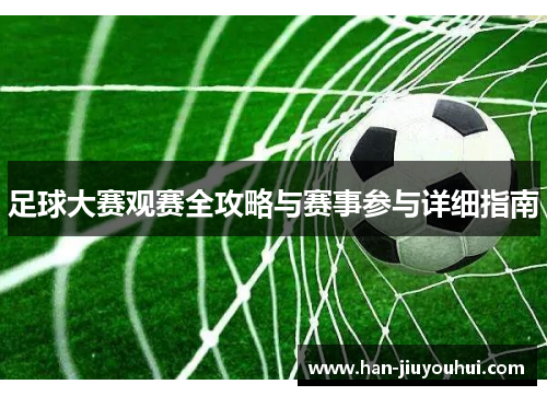 足球大赛观赛全攻略与赛事参与详细指南