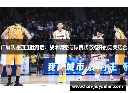 广厦队迎四连胜背后:战术调整与球员状态提升的完美结合 广厦队迎四连胜背后:战术调整与球员状态提升的完美结合