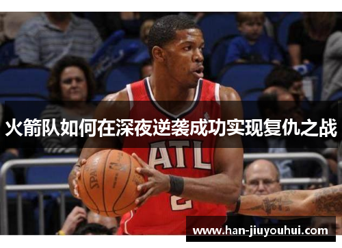 火箭队如何在深夜逆袭成功实现复仇之战