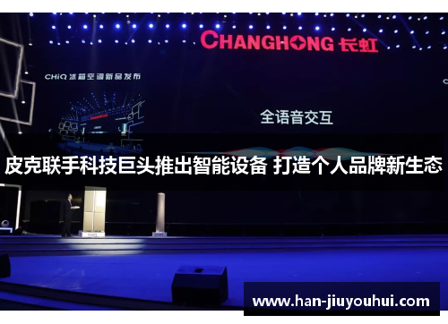 皮克联手科技巨头推出智能设备 打造个人品牌新生态