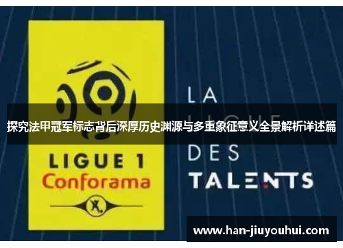 探究法甲冠军标志背后深厚历史渊源与多重象征意义全景解析详述篇