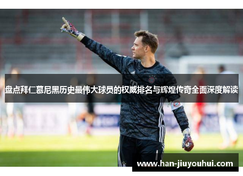 盘点拜仁慕尼黑历史最伟大球员的权威排名与辉煌传奇全面深度解读 盘点拜仁慕尼黑历史最伟大球员的权威排名与辉煌传奇全面深度解读