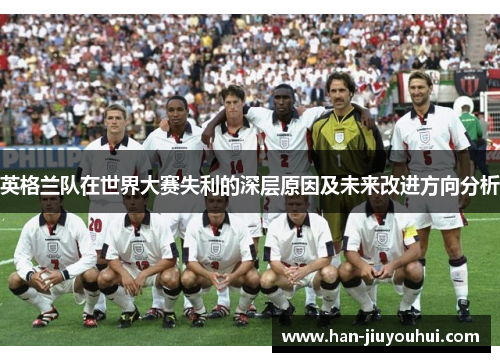 英格兰队在世界大赛失利的深层原因及未来改进方向分析 英格兰队在世界大赛失利的深层原因及未来改进方向分析