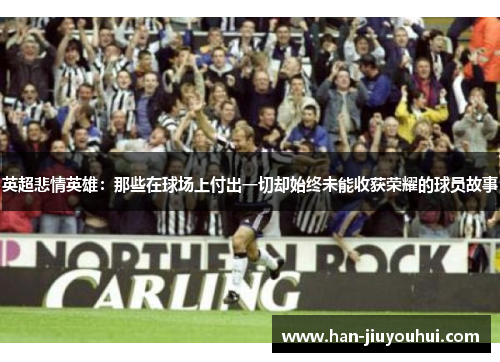 英超悲情英雄：那些在球场上付出一切却始终未能收获荣耀的球员故事