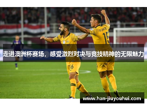 走进澳洲杯赛场，感受激烈对决与竞技精神的无限魅力