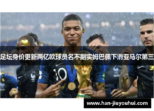 足坛身价更新两亿欧球员名不副实姆巴佩下滑亚马尔第三