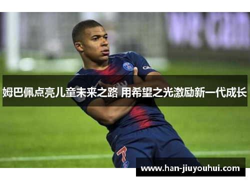 姆巴佩点亮儿童未来之路 用希望之光激励新一代成长