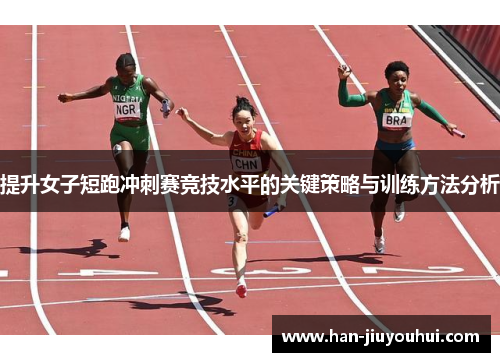 提升女子短跑冲刺赛竞技水平的关键策略与训练方法分析