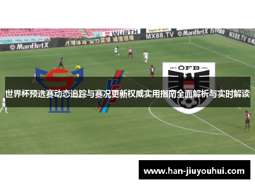 世界杯预选赛动态追踪与赛况更新权威实用指南全面解析与实时解读