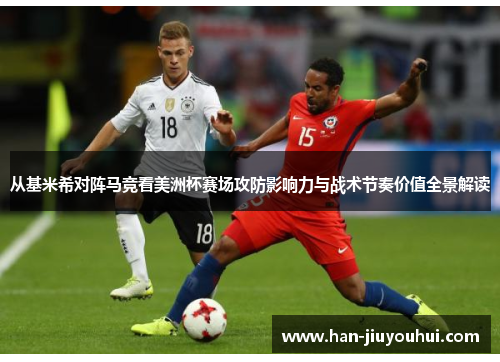 从基米希对阵马竞看美洲杯赛场攻防影响力与战术节奏价值全景解读