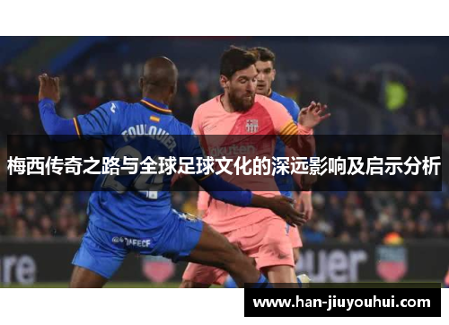 梅西传奇之路与全球足球文化的深远影响及启示分析