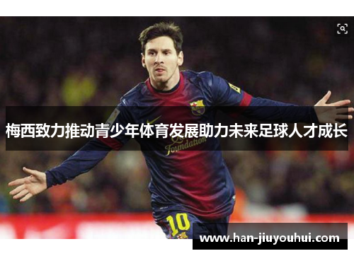 梅西致力推动青少年体育发展助力未来足球人才成长