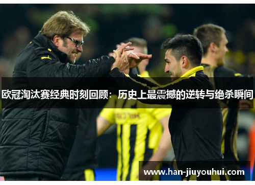 欧冠淘汰赛经典时刻回顾：历史上最震撼的逆转与绝杀瞬间