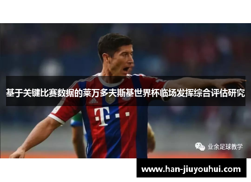 基于关键比赛数据的莱万多夫斯基世界杯临场发挥综合评估研究 基于关键比赛数据的莱万多夫斯基世界杯临场发挥综合评估研究