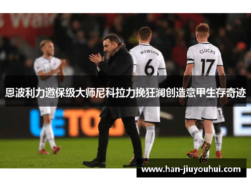恩波利力邀保级大师尼科拉力挽狂澜创造意甲生存奇迹 恩波利力邀保级大师尼科拉力挽狂澜创造意甲生存奇迹