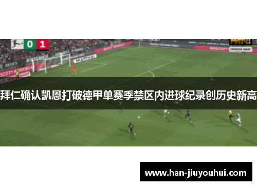 拜仁确认凯恩打破德甲单赛季禁区内进球纪录创历史新高 拜仁确认凯恩打破德甲单赛季禁区内进球纪录创历史新高