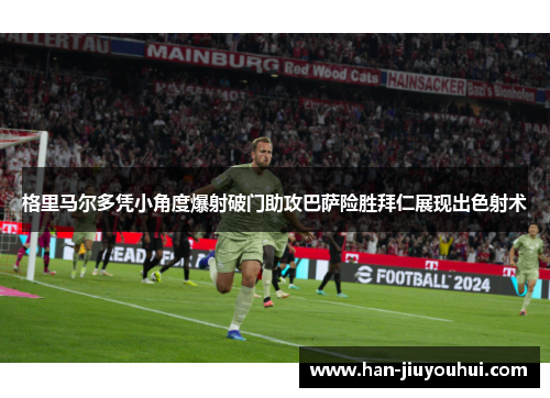 格里马尔多凭小角度爆射破门助攻巴萨险胜拜仁展现出色射术