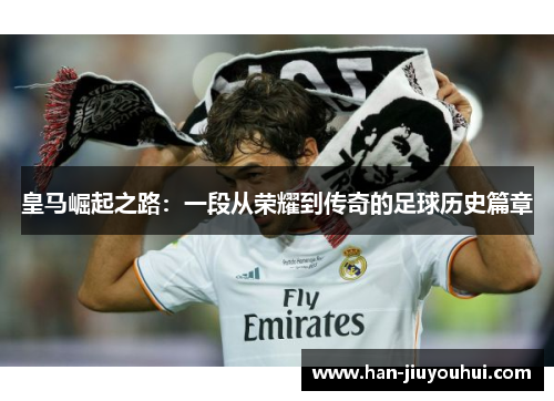皇马崛起之路：一段从荣耀到传奇的足球历史篇章