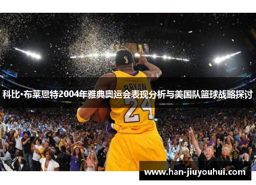 科比·布莱恩特2004年雅典奥运会表现分析与美国队篮球战略探讨 科比·布莱恩特2004年雅典奥运会表现分析与美国队篮球战略探讨