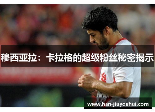 穆西亚拉：卡拉格的超级粉丝秘密揭示