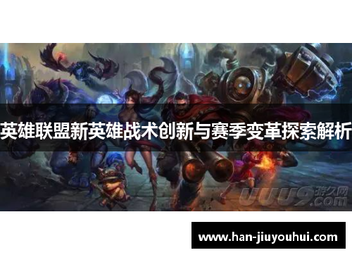 英雄联盟新英雄战术创新与赛季变革探索解析