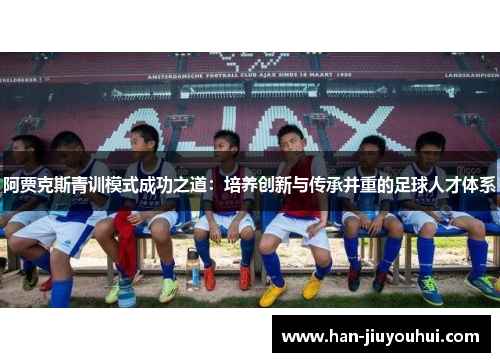 阿贾克斯青训模式成功之道:培养创新与传承并重的足球人才体系 阿贾克斯青训模式成功之道:培养创新与传承并重的足球人才体系